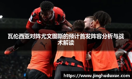 k8瓦伦西亚对阵尤文图斯的预计首发阵容分析与战术解读